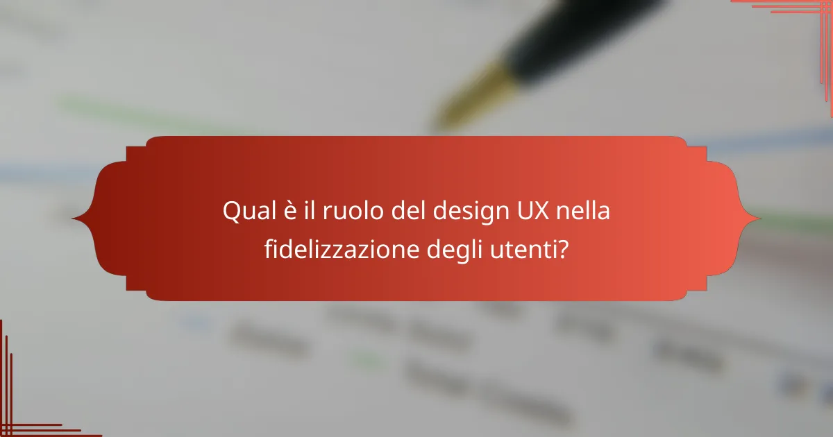 Qual è il ruolo del design UX nella fidelizzazione degli utenti?
