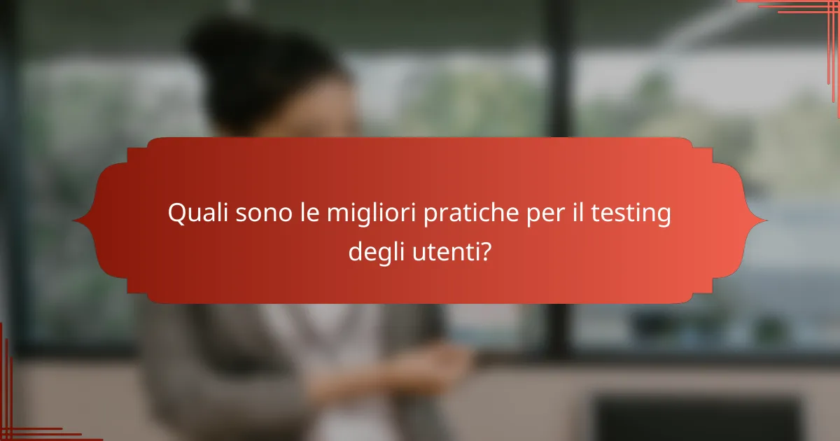 Quali sono le migliori pratiche per il testing degli utenti?