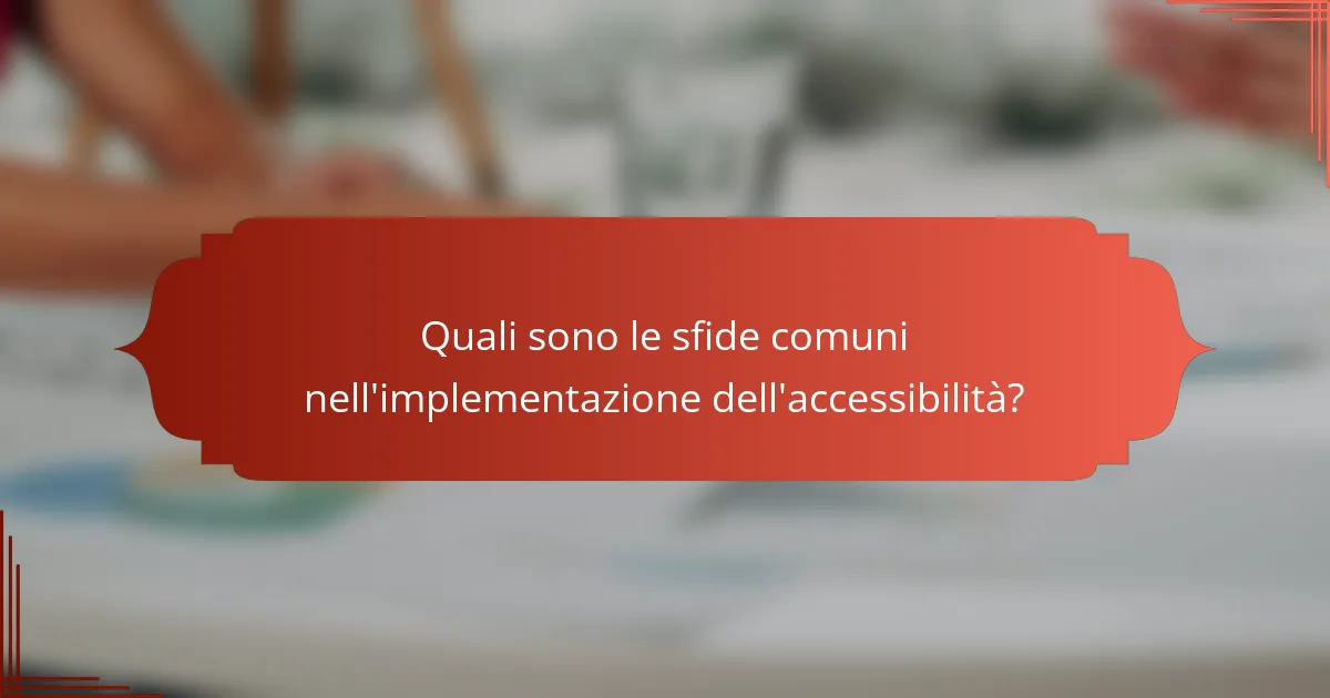 Quali sono le sfide comuni nell'implementazione dell'accessibilità?
