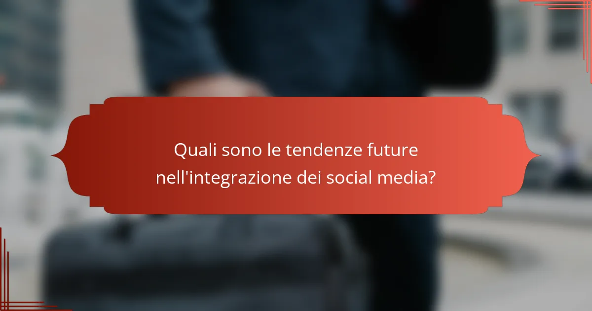 Quali sono le tendenze future nell'integrazione dei social media?