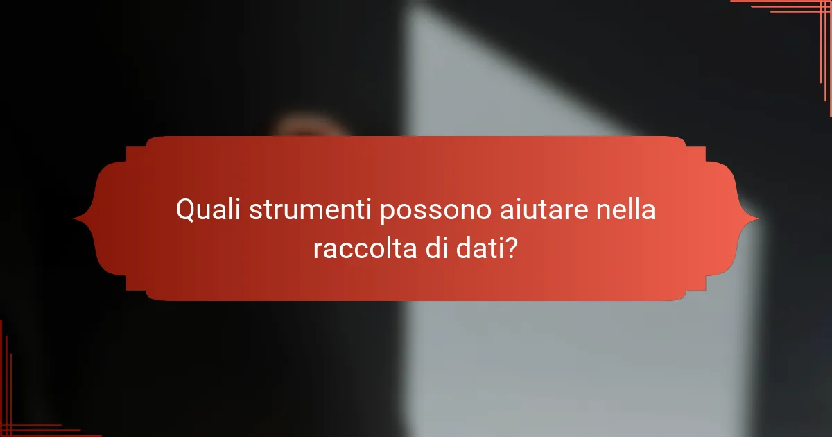 Quali strumenti possono aiutare nella raccolta di dati?